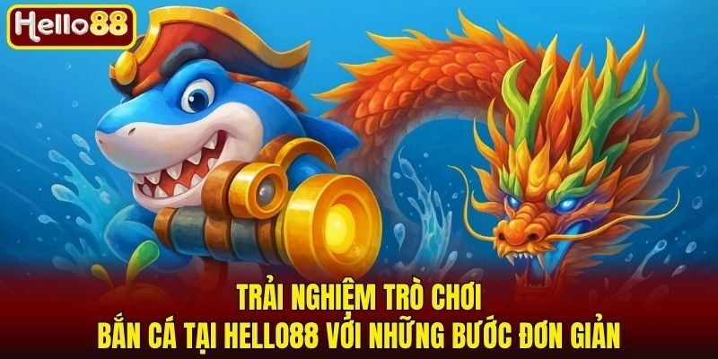 Trải nghiệm trò chơi bắn cá tại Hello88 với những bước đơn giản